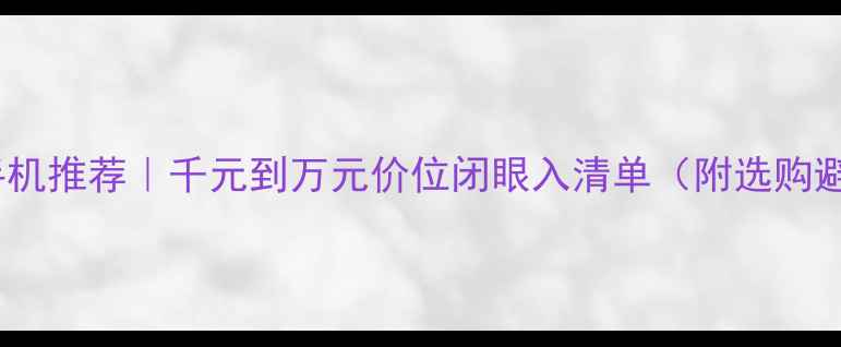 图片 📱最新5G手机推荐｜千元到万元价位闭眼入清单（附选购避坑指南）1