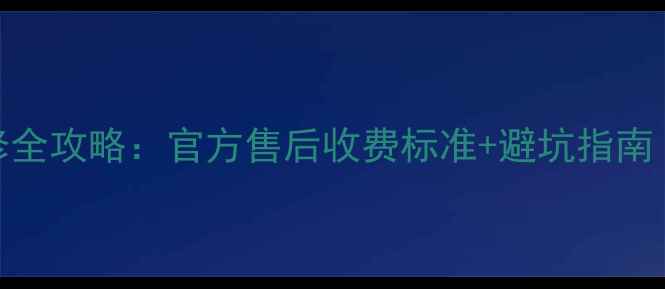 最新小米手机维修全攻略官方售后收费标准避坑指南附详细价格清单