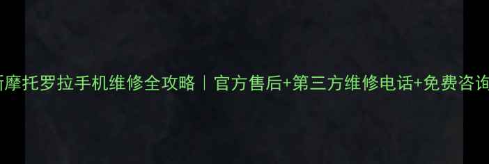 图片 📱最新摩托罗拉手机维修全攻略｜官方售后+第三方维修电话+免费咨询通道2