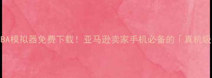 最新版安卓FBA模拟器免费下载亚马逊卖家手机必备的真机级操作攻略
