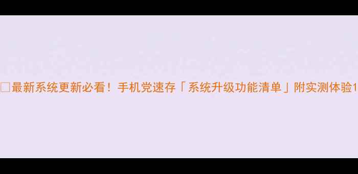 最新系统更新必看手机党速存系统升级功能清单附实测体验