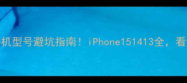最新苹果手机型号避坑指南iPhone151413全看完再买不踩雷