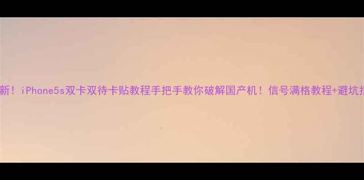 最新iPhone5s双卡双待卡贴教程手把手教你破解国产机信号满格教程避坑指南