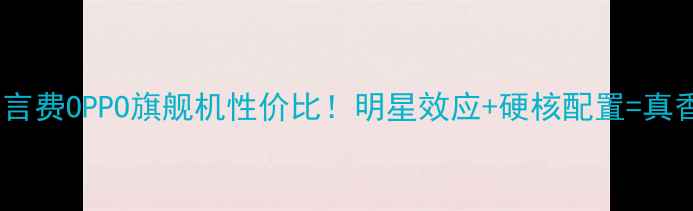 杨幂代言费OPPO旗舰机性价比明星效应硬核配置真香现场