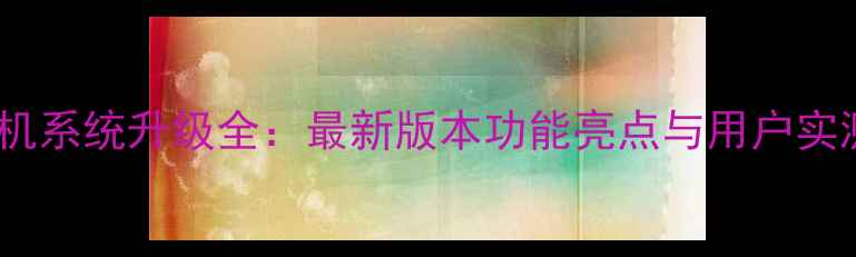 图片 📱步步高手机系统升级全：最新版本功能亮点与用户实测报告！📱2