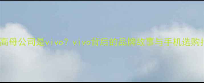 图片 📱步步高母公司是vivo？vivo背后的品牌故事与手机选购指南📱1