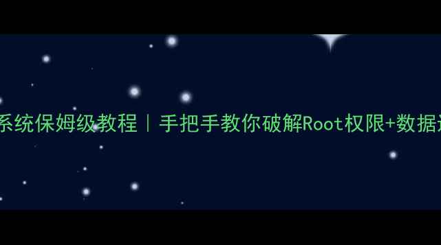 海信手机重装安卓系统保姆级教程手把手教你破解Root权限数据迁移附避坑指南