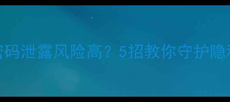 图片 📱海宁用户必看！手机WiFi密码泄露风险高？5招教你守护隐私+提升网速（附设备实测）2