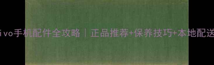 图片 📱深圳vivo手机配件全攻略｜正品推荐+保养技巧+本地配送指南🔥1