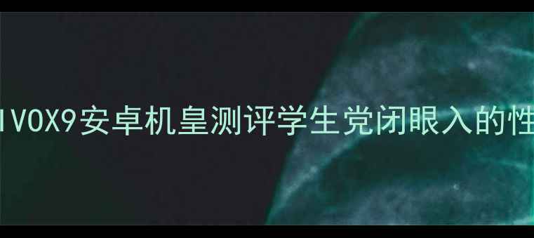 真香警告VIVOX9安卓机皇测评学生党闭眼入的性价比之王