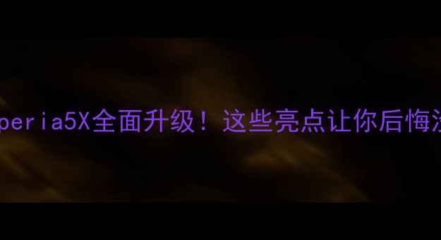 图片 📱索尼Xperia5X全面升级！这些亮点让你后悔没早买✨