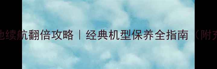 索爱w580i电池续航翻倍攻略经典机型保养全指南附充电避坑清单