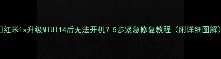 图片 📱红米1s升级MIUI14后无法开机？5步紧急修复教程（附详细图解）