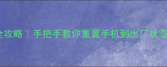 红米2A强制格式化全攻略手把手教你重置手机到出厂状态附数据备份指南