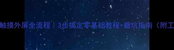 红米2换触摸外屏全流程3步搞定零基础教程避坑指南附工具清单