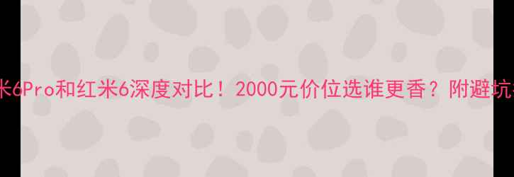 图片 📱红米6Pro和红米6深度对比！2000元价位选谁更香？附避坑指南2