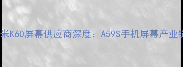 图片 📱红米K60屏幕供应商深度：A59S手机屏幕产业链全1