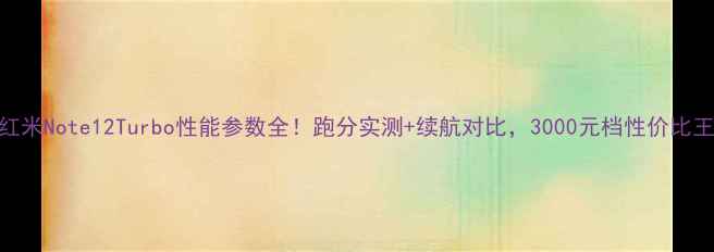 图片 📱红米Note12Turbo性能参数全！跑分实测+续航对比，3000元档性价比王？