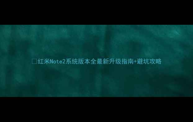红米Note2系统版本全最新升级指南避坑攻略