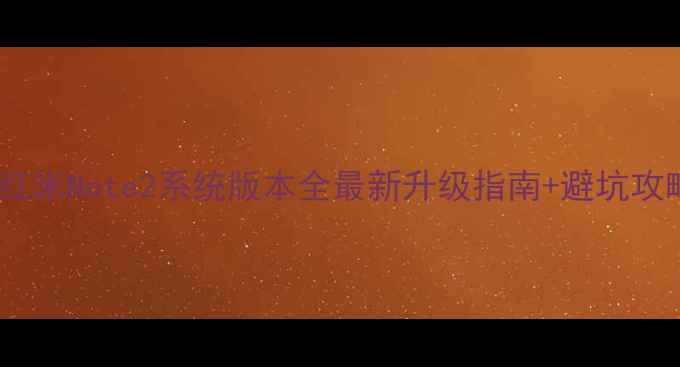 图片 📱红米Note2系统版本全最新升级指南+避坑攻略1