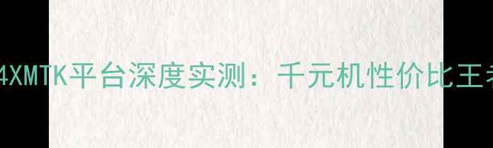 图片 📱红米Note4XMTK平台深度实测：千元机性价比王者怎么选？1