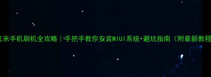 图片 📱红米手机刷机全攻略｜手把手教你安装MIUI系统+避坑指南（附最新教程）1