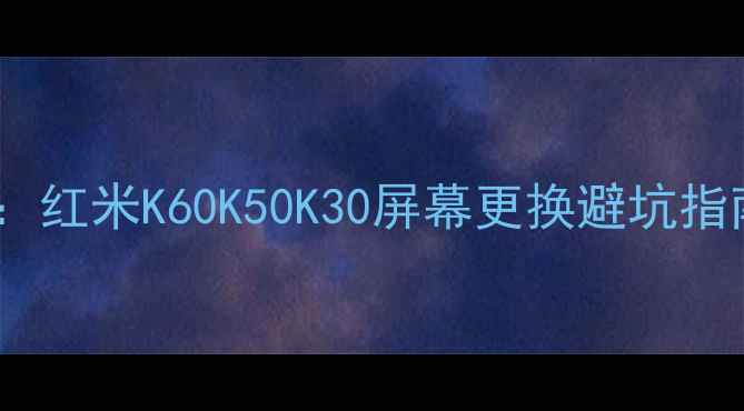 图片 📱红米手机屏幕维修全攻略：红米K60K50K30屏幕更换避坑指南（附工具清单+步骤图解）