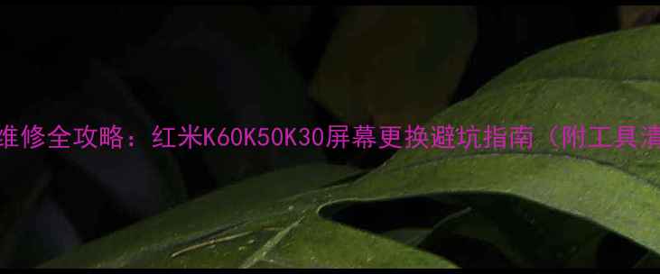 图片 📱红米手机屏幕维修全攻略：红米K60K50K30屏幕更换避坑指南（附工具清单+步骤图解）1