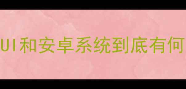 红米系统到底是不是安卓MIUI和安卓系统到底有何不同一文说清手机系统真相