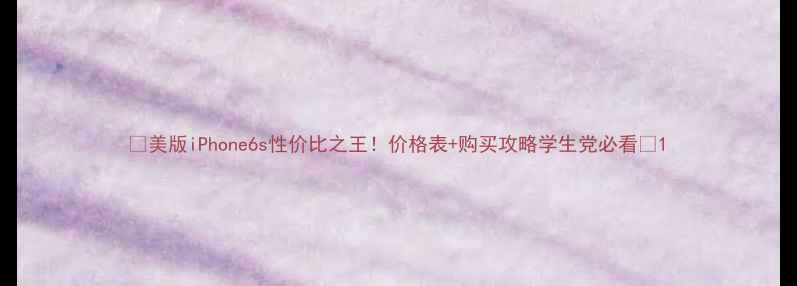 美版iPhone6s性价比之王价格表购买攻略学生党必看