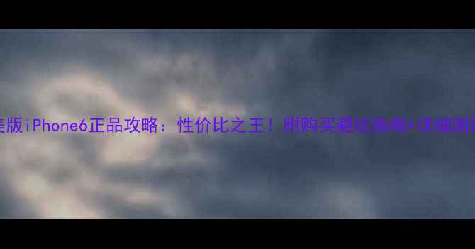 图片 📱美版iPhone6正品攻略：性价比之王！附购买避坑指南+详细测评🔥