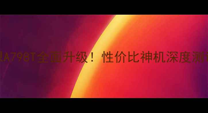联想A798T全面升级性价比神机深度测评