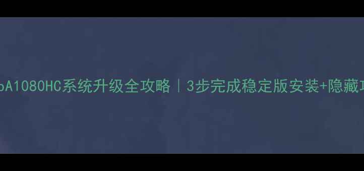 图片 📱联想TabA1080HC系统升级全攻略｜3步完成稳定版安装+隐藏功能解锁2