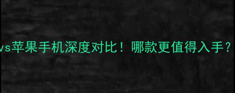 联想手机vs苹果手机深度对比哪款更值得入手附选购指南