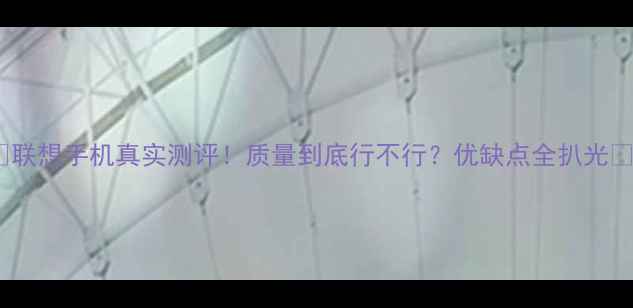 联想手机真实测评质量到底行不行优缺点全扒光