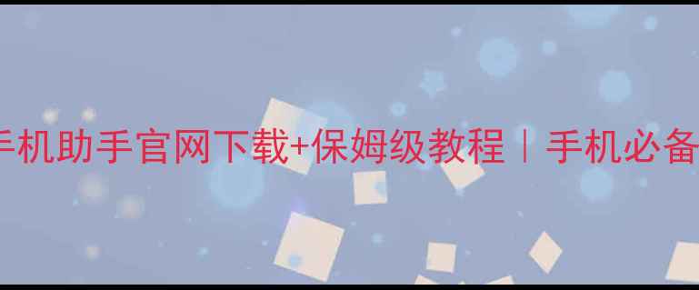 图片 📱腾讯手机助手官网下载+保姆级教程｜手机必备工具全1