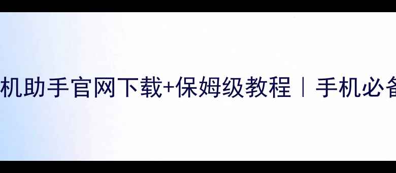 腾讯手机助手官网下载保姆级教程手机必备工具全