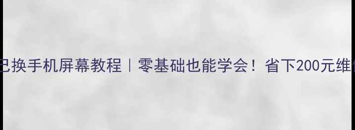 自己换手机屏幕教程零基础也能学会省下200元维修费