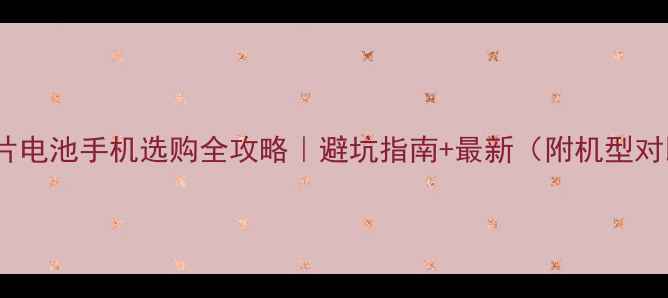 图片 📱芯片电池手机选购全攻略｜避坑指南+最新（附机型对比）1
