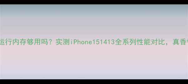 图片 📱苹果2G运行内存够用吗？实测iPhone151413全系列性能对比，真香警告！💥2