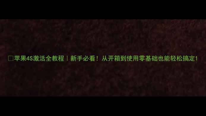 苹果4S激活全教程新手必看从开箱到使用零基础也能轻松搞定