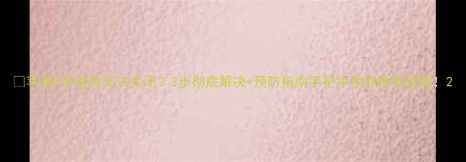 图片 📱苹果4手电筒无法关闭？3步彻底解决+预防指南手把手教你排查故障！2