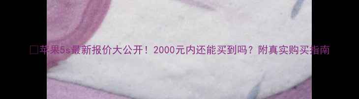 图片 📱苹果5s最新报价大公开！2000元内还能买到吗？附真实购买指南