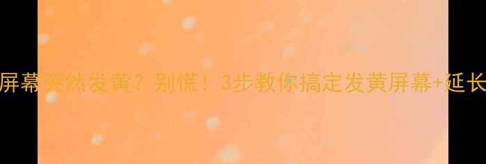 苹果6s屏幕突然发黄别慌3步教你搞定发黄屏幕延长使用寿命
