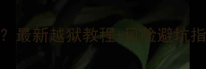 苹果6s能破解吗最新越狱教程风险避坑指南附替代方案