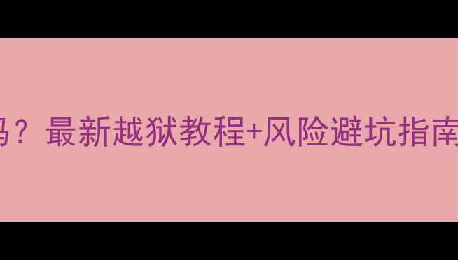 图片 📱苹果6s能破解吗？最新越狱教程+风险避坑指南（附替代方案）1