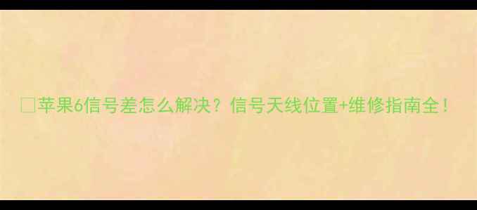 图片 📱苹果6信号差怎么解决？信号天线位置+维修指南全！