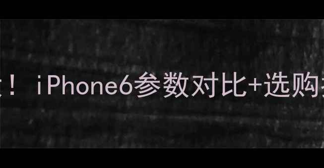 苹果6屏幕尺寸大iPhone6参数对比选购指南附实拍图