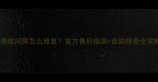 苹果6屏幕顶端条纹闪屏怎么修复官方售后指南自助排查全攻略附实测对比