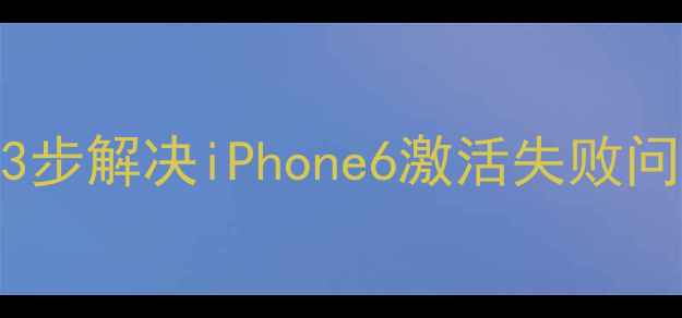 苹果6无法激活3步解决iPhone6激活失败问题附详细教程
